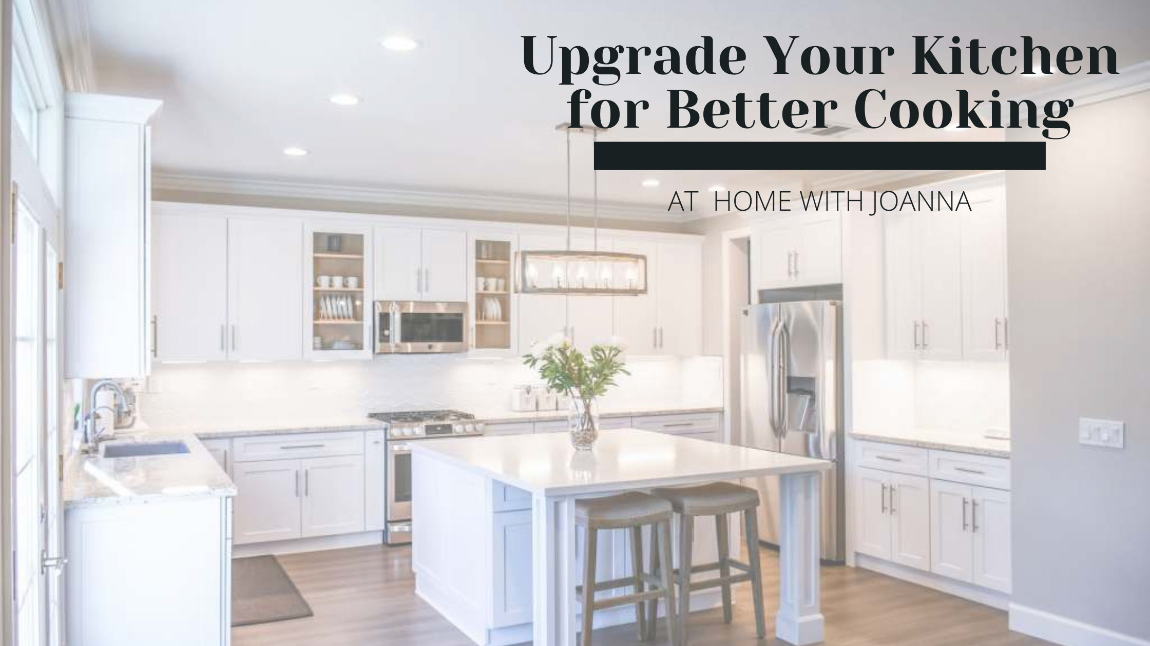 Upgrade Your Kitchen for Better Cooking – At Home With Joanna